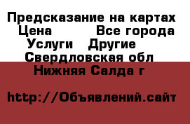 Предсказание на картах › Цена ­ 200 - Все города Услуги » Другие   . Свердловская обл.,Нижняя Салда г.